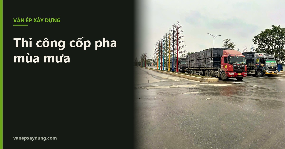Thi công cốp pha mùa mưa: những việc cần làm để ván và bê tông không hỏng