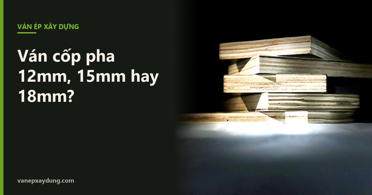 Ván cốp pha 12mm, 15mm hay 18mm: chọn độ dày nào cho đúng công trình?