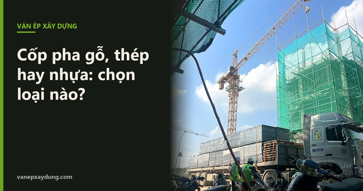 Cốp pha gỗ, cốp pha thép và cốp pha nhựa: nên chọn loại nào?